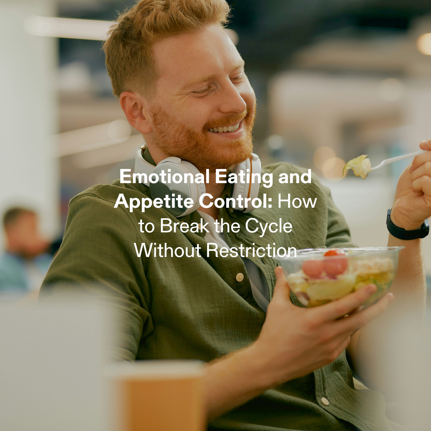 Emotional Eating and Appetite Control: How to Break the Cycle Without Restriction